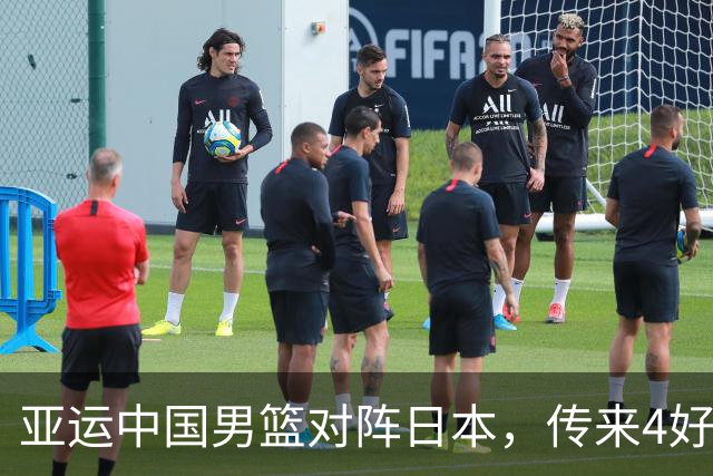 亚运中国男篮对阵日本，传来4好消息和2坏消息，男篮有望拿下胜利