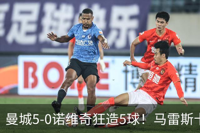 曼城5-0诺维奇狂造5球！马雷斯卡洗白，青训深度曝光